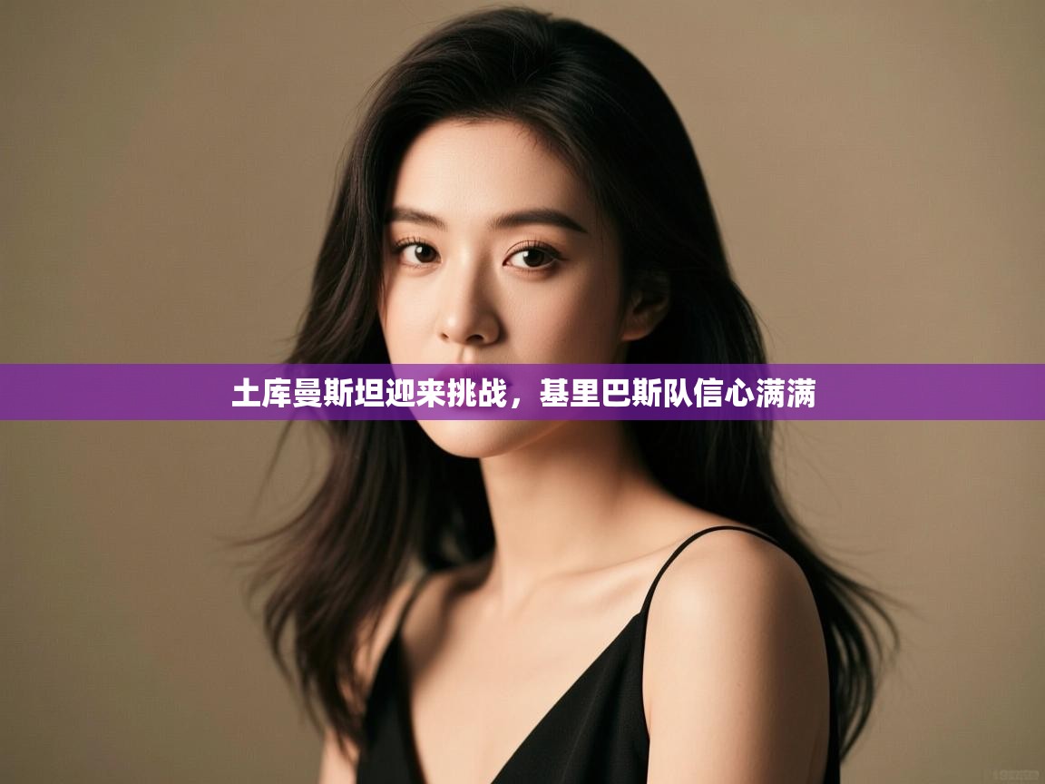 土库曼斯坦迎来挑战,基里巴斯队信心满满 第2张