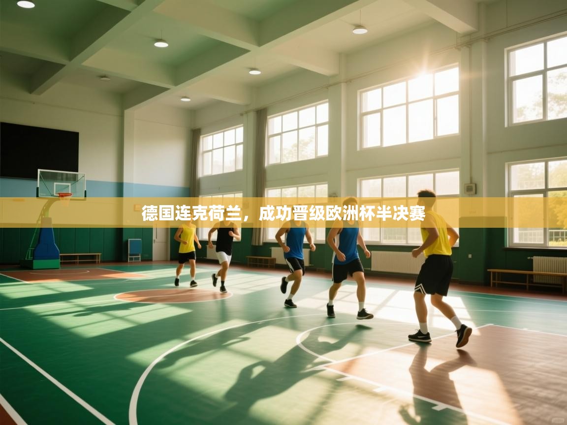 德国连克荷兰,成功晋级欧洲杯半决赛 第1张