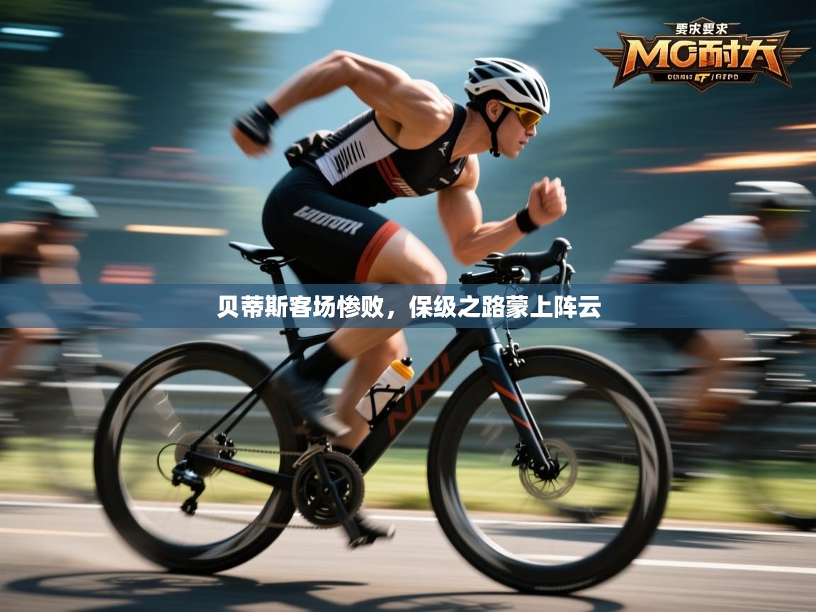 贝蒂斯客场惨败，保级之路蒙上阵云