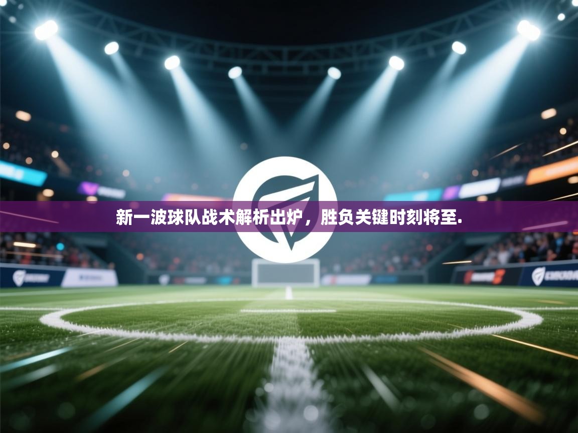 新一波球队战术解析出炉，胜负关键时刻将至.