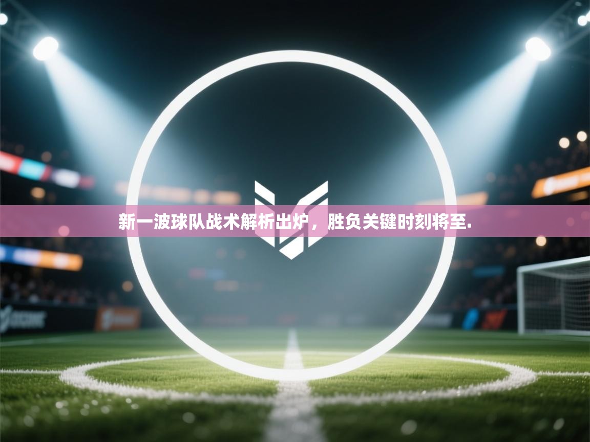 新一波球队战术解析出炉，胜负关键时刻将至.  第2张