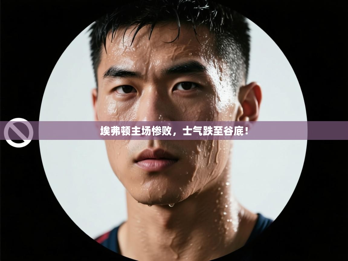 埃弗顿主场惨败，士气跌至谷底！  第2张