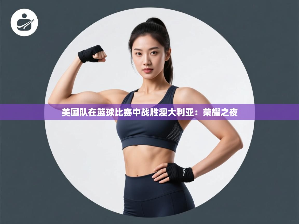 美国队在篮球比赛中战胜澳大利亚:荣耀之夜 第2张
