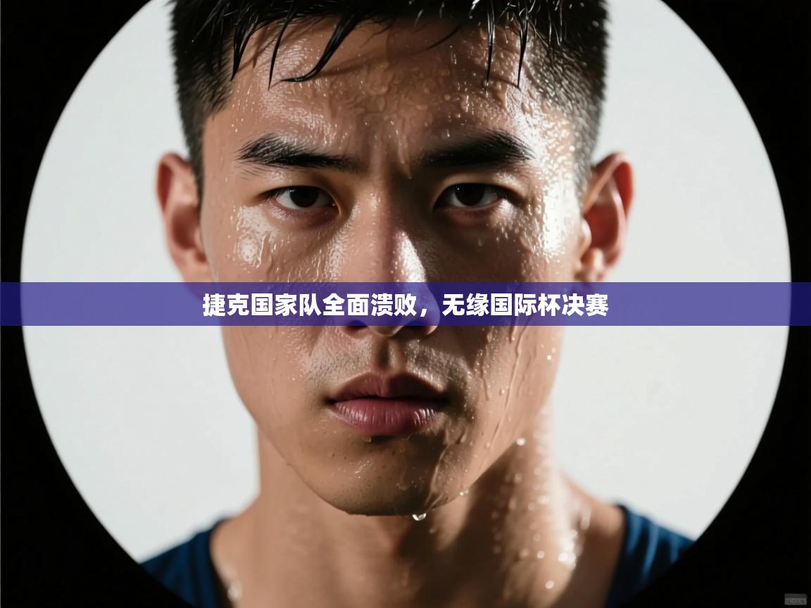 捷克国家队全面溃败，无缘国际杯决赛