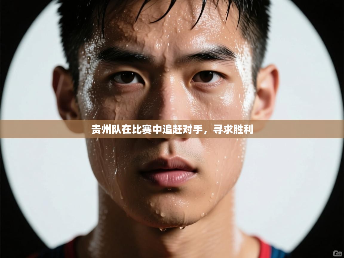 贵州队在比赛中追赶对手，寻求胜利